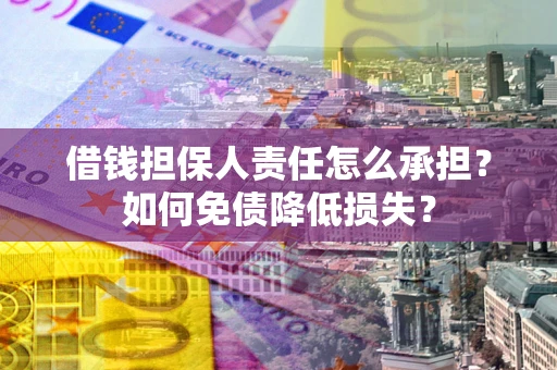 济南借钱担保人责任怎么承担？如何免债降低损失？