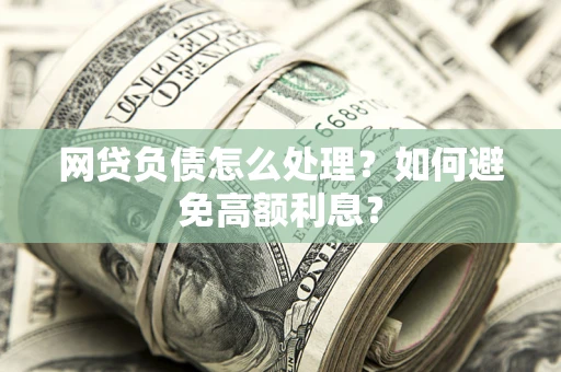 济南网贷负债怎么处理？如何避免高额利息？