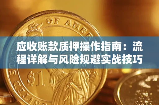 济南应收账款质押操作指南：流程详解与风险规避实战技巧
