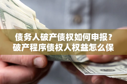 济南债务人破产债权如何申报？破产程序债权人权益怎么保障？