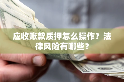 济南应收账款质押怎么操作？法律风险有哪些？
