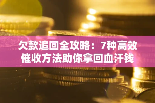 济南欠款追回全攻略：7种高效催收方法助你拿回血汗钱
