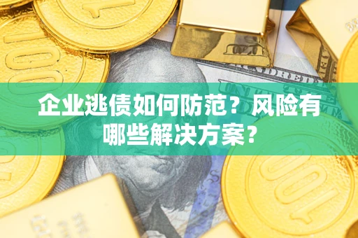 济南企业逃债如何防范？风险有哪些解决方案？