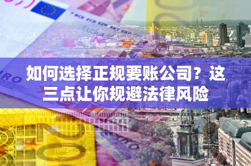 济南如何选择正规要账公司？这三点让你规避法律风险