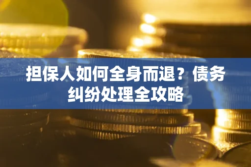 济南担保人如何全身而退？债务纠纷处理全攻略