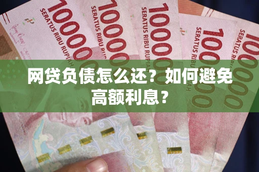济南网贷负债怎么还？如何避免高额利息？