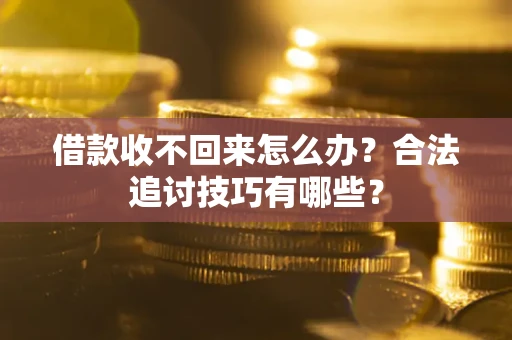 济南借款收不回来怎么办？合法追讨技巧有哪些？