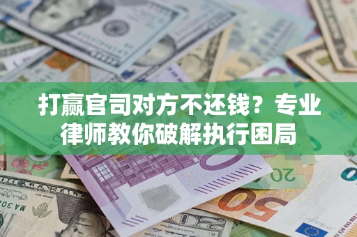 济南打赢官司对方不还钱？专业律师教你破解执行困局