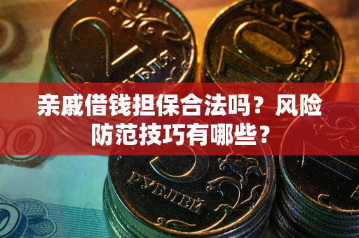 济南亲戚借钱担保合法吗？风险防范技巧有哪些？