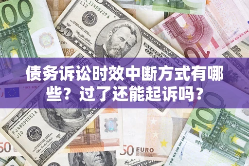 济南债务诉讼时效中断方式有哪些？过了还能起诉吗？