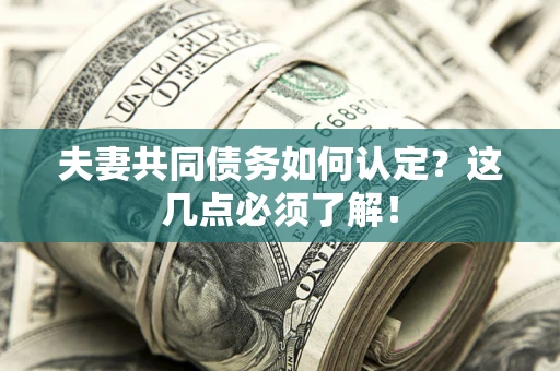 济南夫妻共同债务如何认定？这几点必须了解！