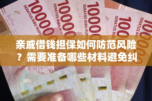 济南亲戚借钱担保如何防范风险？需要准备哪些材料避免纠纷？