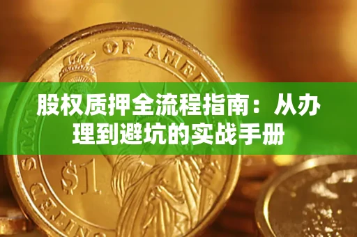 济南股权质押全流程指南：从办理到避坑的实战手册