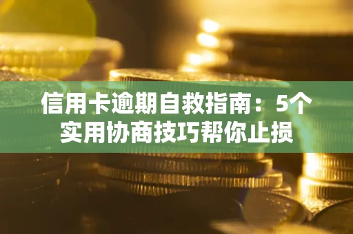 济南信用卡逾期自救指南：5个实用协商技巧帮你止损