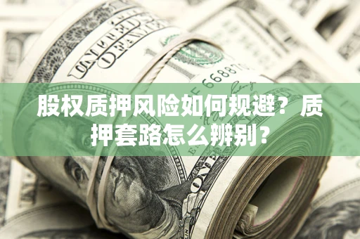 济南股权质押风险如何规避？质押套路怎么辨别？