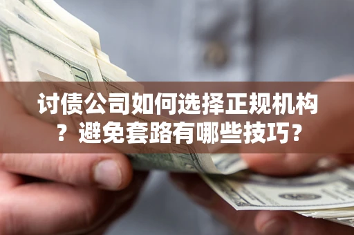 济南讨债公司如何选择正规机构？避免套路有哪些技巧？