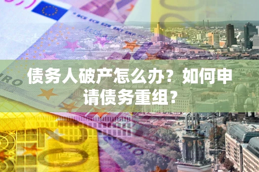 济南债务人破产怎么办？如何申请债务重组？