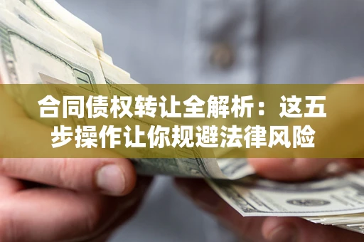 济南合同债权转让全解析：这五步操作让你规避法律风险
