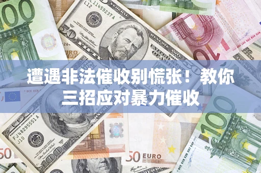 济南遭遇非法催收别慌张！教你三招应对暴力催收