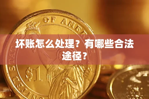 济南坏账怎么处理？有哪些合法途径？