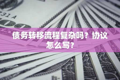 济南债务转移流程复杂吗？协议怎么写？