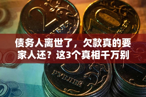 济南债务人离世了，欠款真的要家人还？这3个真相千万别弄错