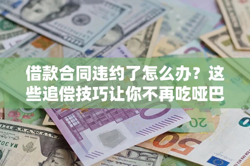 济南借款合同违约了怎么办？这些追偿技巧让你不再吃哑巴亏