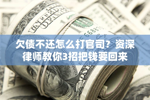 济南欠债不还怎么打官司？资深律师教你3招把钱要回来