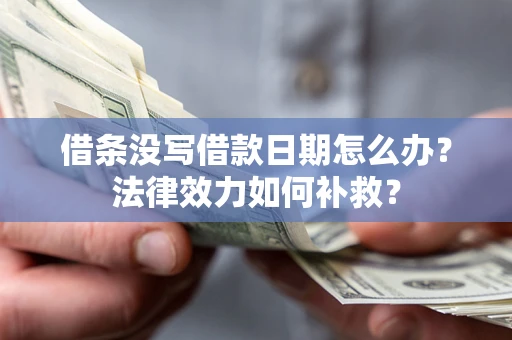 济南借条没写借款日期怎么办?法律效力如何补救? 济南借条没写借款日期怎么办?法律效力如何补救?