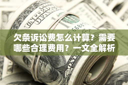 济南欠条诉讼费怎么计算？需要哪些合理费用？一文全解析