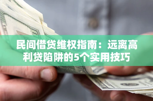 济南民间借贷维权指南：远离高利贷陷阱的5个实用技巧