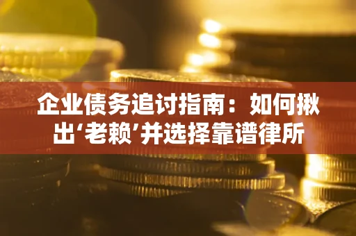 济南企业债务追讨指南：如何揪出‘老赖’并选择靠谱律所