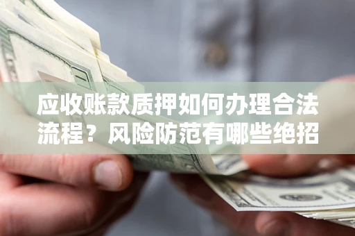 济南应收账款质押如何办理合法流程？风险防范有哪些绝招？