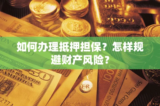 济南如何办理抵押担保？怎样规避财产风险？