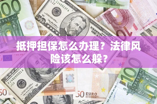 济南抵押担保怎么办理？法律风险该怎么躲？