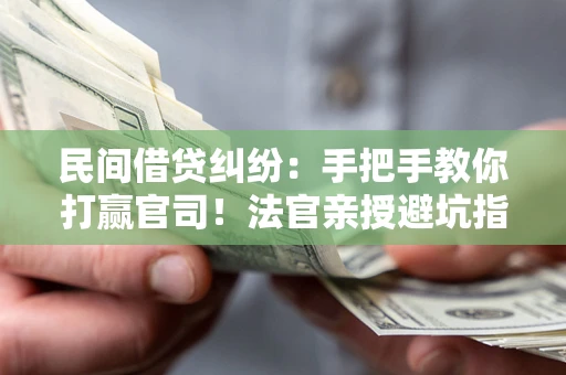 济南民间借贷纠纷：手把手教你打赢官司！法官亲授避坑指南