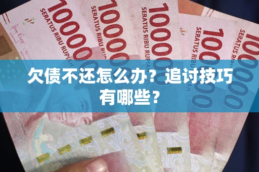 济南欠债不还怎么办？追讨技巧有哪些？