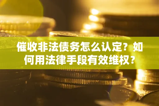 济南催收非法债务怎么认定？如何用法律手段有效维权？