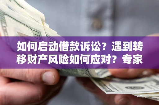 济南如何启动借款诉讼？遇到转移财产风险如何应对？专家解局支招
