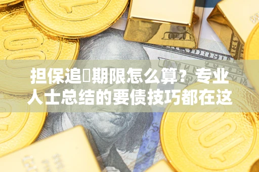 济南担保追償期限怎么算？专业人士总结的要债技巧都在这里了