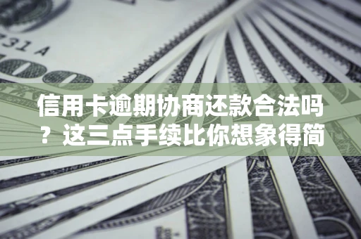 济南信用卡逾期协商还款合法吗？这三点手续比你想象得简单
