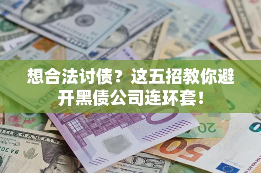 济南想合法讨债？这五招教你避开黑债公司连环套！