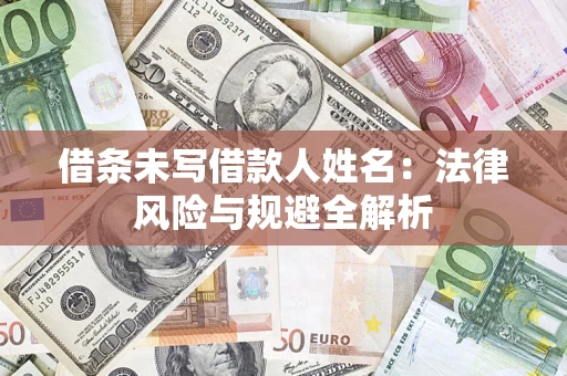 济南借条未写借款人姓名：法律风险与规避全解析