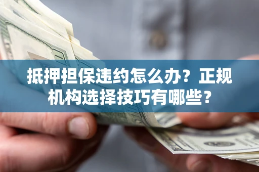 济南抵押担保违约怎么办？正规机构选择技巧有哪些？