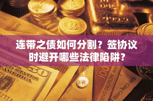 济南连带之债如何分割？签协议时避开哪些法律陷阱？