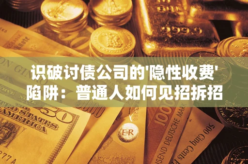 济南识破讨债公司的'隐性收费'陷阱：普通人如何见招拆招？