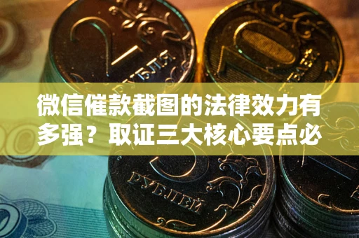 济南微信催款截图的法律效力有多强？取证三大核心要点必须知道！