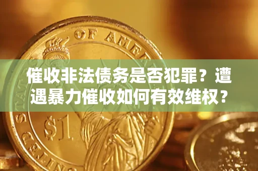济南催收非法债务是否犯罪?遭遇暴力催收如何有效维权? 济南催收非法债务是否犯罪?遭遇暴力催收如何有效维权?