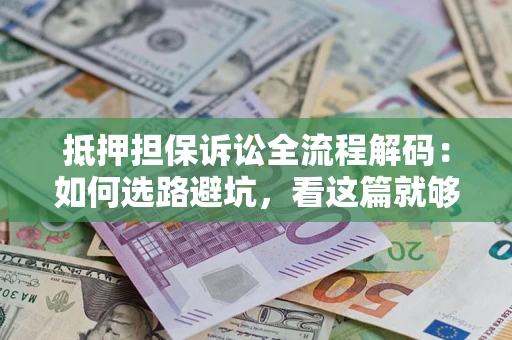 济南抵押担保诉讼全流程解码：如何选路避坑，看这篇就够了