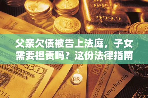 济南父亲欠债被告上法庭，子女需要担责吗？这份法律指南必须看完